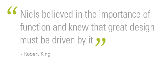 "Niels believed in the importance of function and knew that great design must be driven by it” - Bob King